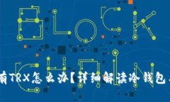 : 冷钱包没有TRX怎么办？详细解读冷钱包与TRX的关