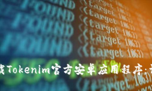 如何下载Tokenim官方安卓应用程序：详细指南