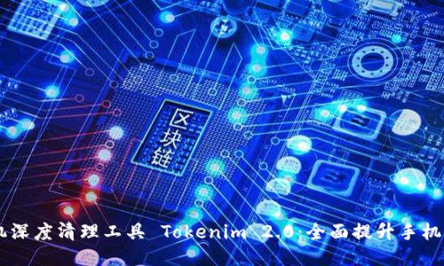 手机深度清理工具 Tokenim 2.0：全面提升手机性能