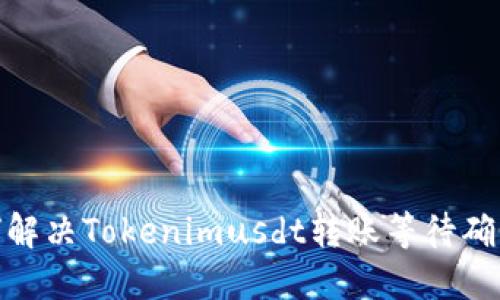 : 如何解决Tokenimusdt转账等待确认问题
