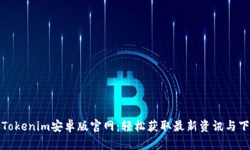 : Tokenim安卓版官网：轻松获取最新资讯与下载