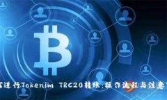 如何进行Tokenim TRC20转账：操作流程与注意事项