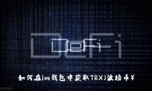 如何在im钱包中获取TRX（波场币）