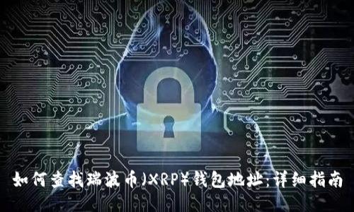 如何查找瑞波币（XRP）钱包地址：详细指南